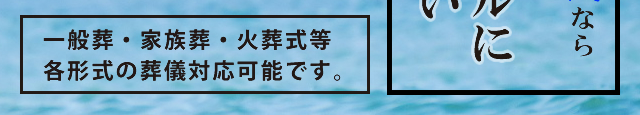 一般葬・家族葬・火葬式等各形式の葬儀対応可能です。